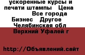 ускоренные курсы и печати,штампы › Цена ­ 3 000 - Все города Бизнес » Другое   . Челябинская обл.,Верхний Уфалей г.